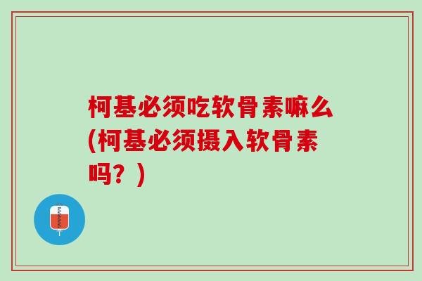柯基必须吃软骨素嘛么(柯基必须摄入软骨素吗？)