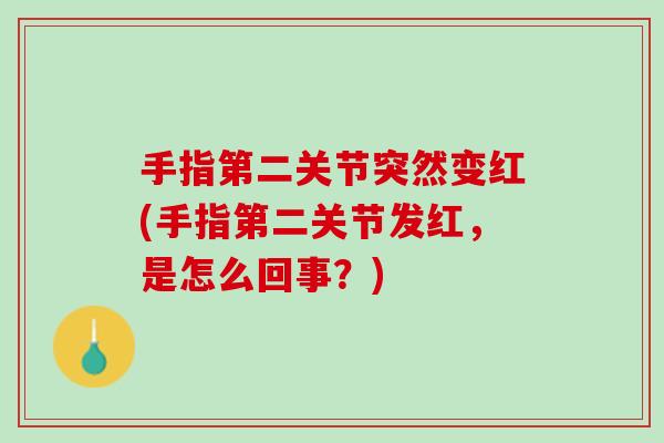 手指第二关节突然变红(手指第二关节发红，是怎么回事？)