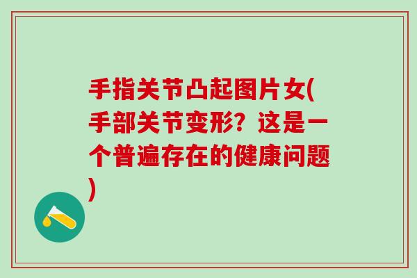 手指关节凸起图片女(手部关节变形？这是一个普遍存在的健康问题)