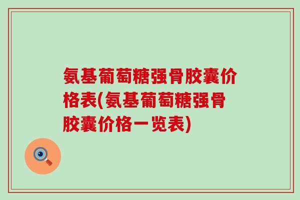 氨基葡萄糖强骨胶囊价格表(氨基葡萄糖强骨胶囊价格一览表)
