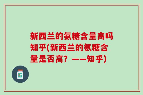新西兰的氨糖含量高吗知乎(新西兰的氨糖含量是否高？——知乎)