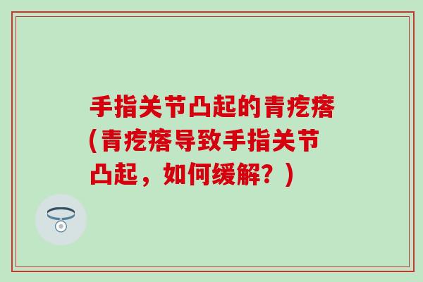 手指关节凸起的青疙瘩(青疙瘩导致手指关节凸起，如何缓解？)