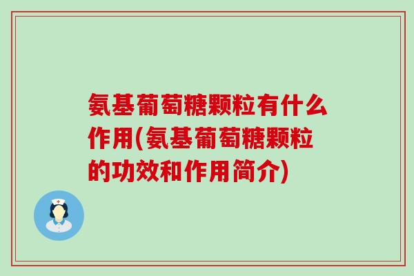 氨基葡萄糖颗粒有什么作用(氨基葡萄糖颗粒的功效和作用简介)