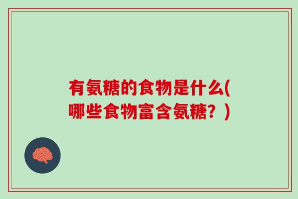 有氨糖的食物是什么(哪些食物富含氨糖？)