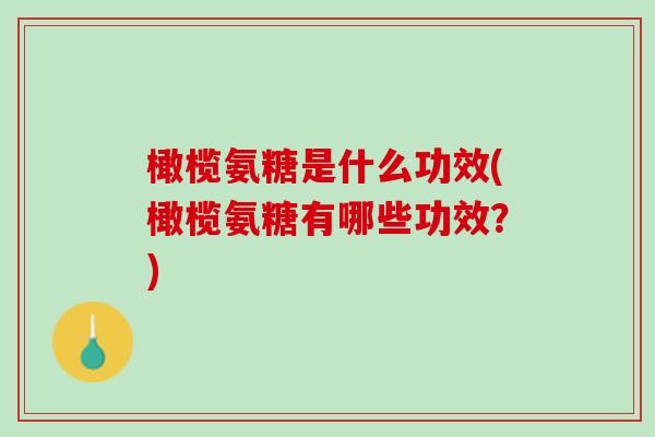 橄榄氨糖是什么功效(橄榄氨糖有哪些功效？)