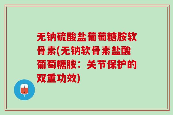 无钠硫酸盐葡萄糖胺软骨素(无钠软骨素盐酸葡萄糖胺：关节保护的双重功效)
