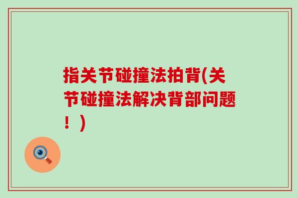 指关节碰撞法拍背(关节碰撞法解决背部问题！)