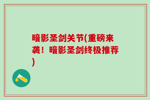 暗影圣剑关节(重磅来袭！暗影圣剑终极推荐)