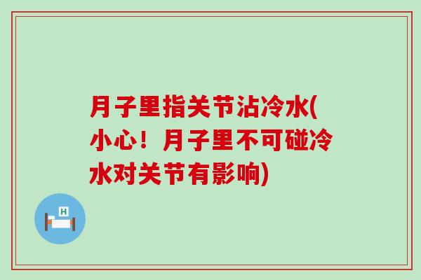 月子里指关节沾冷水(小心！月子里不可碰冷水对关节有影响)