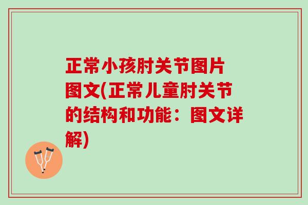 正常小孩肘关节图片 图文(正常儿童肘关节的结构和功能：图文详解)