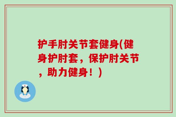 护手肘关节套健身(健身护肘套，保护肘关节，助力健身！)