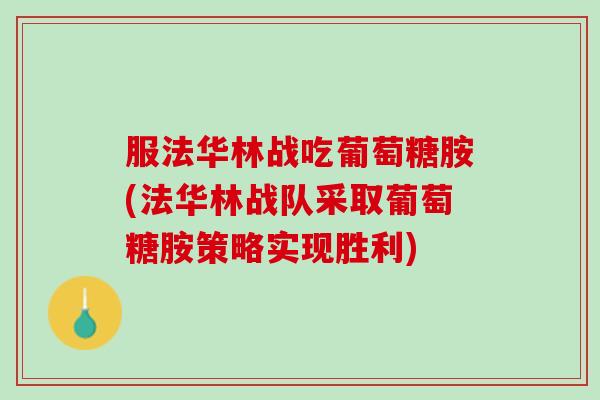 服法华林战吃葡萄糖胺(法华林战队采取葡萄糖胺策略实现胜利)