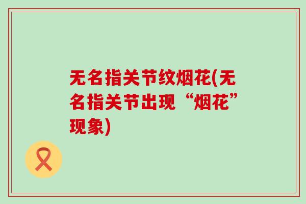 无名指关节纹烟花(无名指关节出现“烟花”现象)