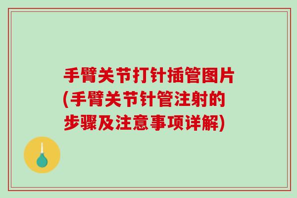 手臂关节打针插管图片(手臂关节针管注射的步骤及注意事项详解)