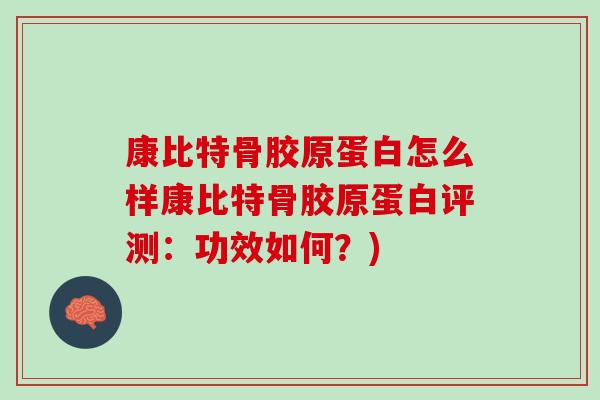 康比特骨胶原蛋白怎么样康比特骨胶原蛋白评测:功效如何?) 康比特骨胶原蛋白怎么样康比特骨胶原蛋白评测:功效如何?)