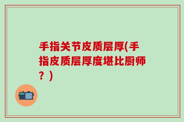 手指关节皮质层厚(手指皮质层厚度堪比厨师？)