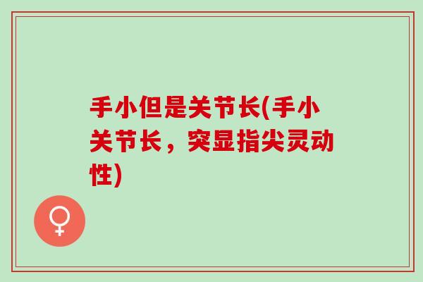 手小但是关节长(手小关节长，突显指尖灵动性)