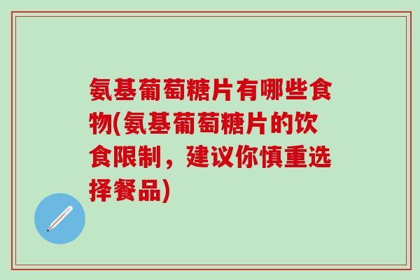 氨基葡萄糖片有哪些食物(氨基葡萄糖片的饮食限制，建议你慎重选择餐品)