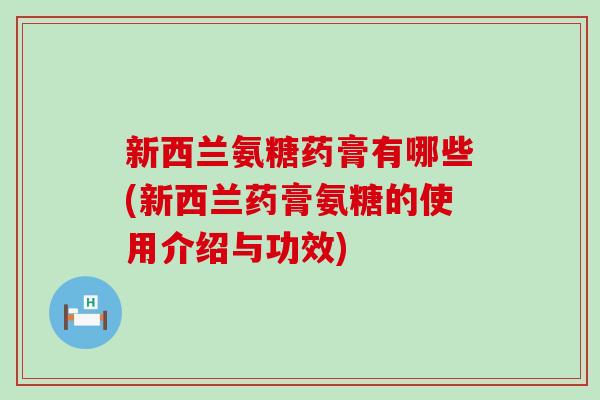 新西兰氨糖药膏有哪些(新西兰药膏氨糖的使用介绍与功效)