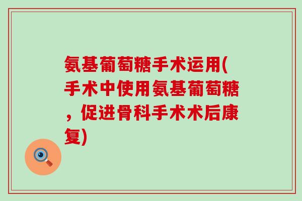 氨基葡萄糖手术运用(手术中使用氨基葡萄糖，促进骨科手术术后康复)