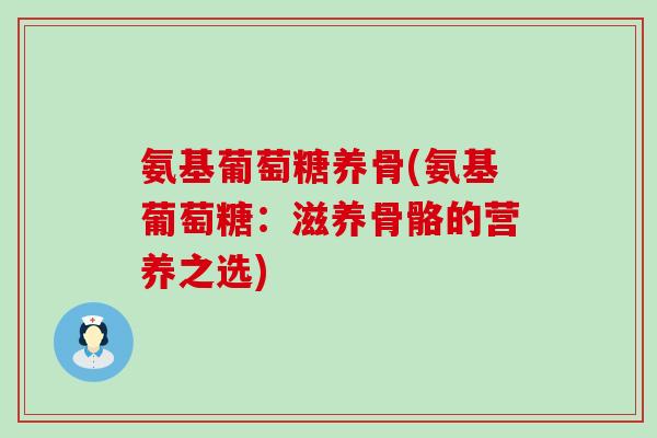 氨基葡萄糖养骨(氨基葡萄糖：滋养骨骼的营养之选)