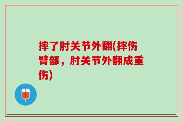 摔了肘关节外翻(摔伤臂部，肘关节外翻成重伤)