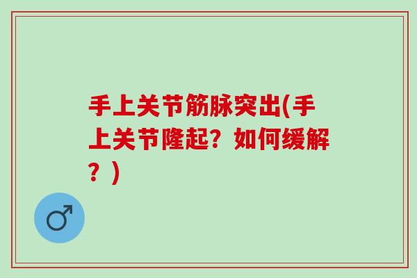 手上关节筋脉突出(手上关节隆起？如何缓解？)