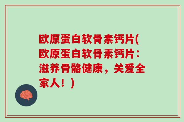 欧原蛋白软骨素钙片(欧原蛋白软骨素钙片：滋养骨骼健康，关爱全家人！)