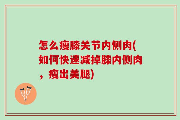 怎么瘦膝关节内侧肉(如何快速减掉膝内侧肉，瘦出美腿)