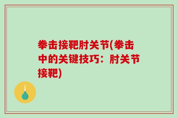 拳击接靶肘关节(拳击中的关键技巧：肘关节接靶)