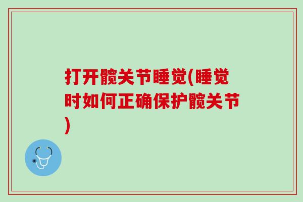 打开髋关节睡觉(睡觉时如何正确保护髋关节)