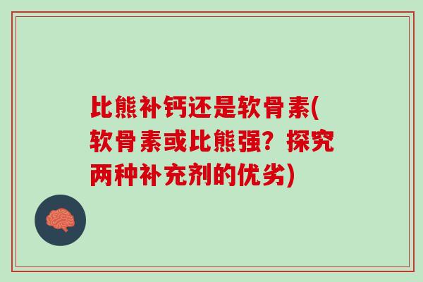 比熊补钙还是软骨素(软骨素或比熊强？探究两种补充剂的优劣)