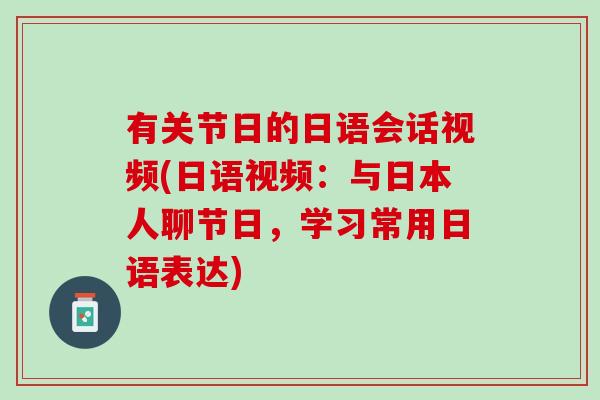 有关节日的日语会话视频(日语视频：与日本人聊节日，学习常用日语表达)