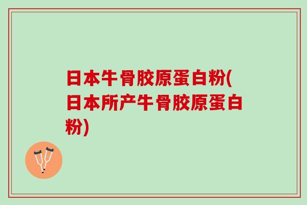日本牛骨胶原蛋白粉(日本所产牛骨胶原蛋白粉)