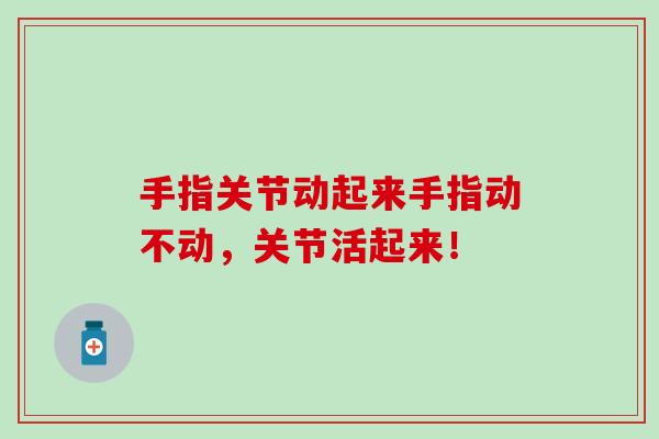 手指关节动起来手指动不动，关节活起来！