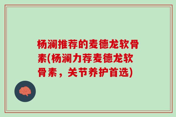 杨澜推荐的麦德龙软骨素(杨澜力荐麦德龙软骨素，关节养护首选)
