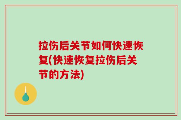 拉伤后关节如何快速恢复(快速恢复拉伤后关节的方法)