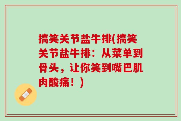 搞笑关节盐牛排(搞笑关节盐牛排：从菜单到骨头，让你笑到嘴巴肌肉酸痛！)