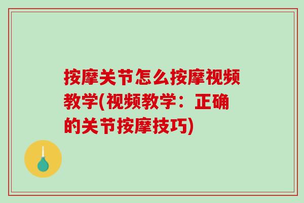 按摩关节怎么按摩视频教学(视频教学：正确的关节按摩技巧)