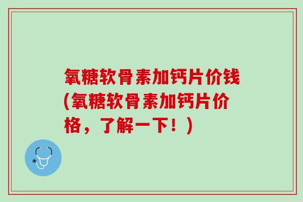 氧糖软骨素加钙片价钱(氧糖软骨素加钙片价格，了解一下！)