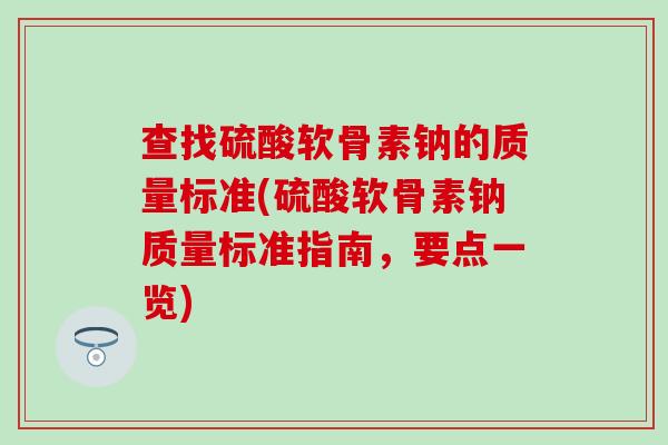 查找硫酸软骨素钠的质量标准(硫酸软骨素钠质量标准指南，要点一览)