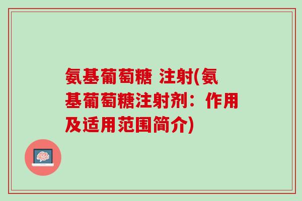 氨基葡萄糖 注射(氨基葡萄糖注射剂：作用及适用范围简介)