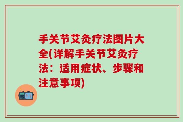 手关节艾灸疗法图片大全(详解手关节艾灸疗法：适用症状、步骤和注意事项)