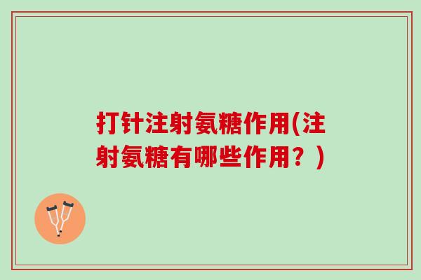 打针注射氨糖作用(注射氨糖有哪些作用？)