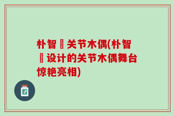 朴智旻关节木偶(朴智旻设计的关节木偶舞台惊艳亮相)