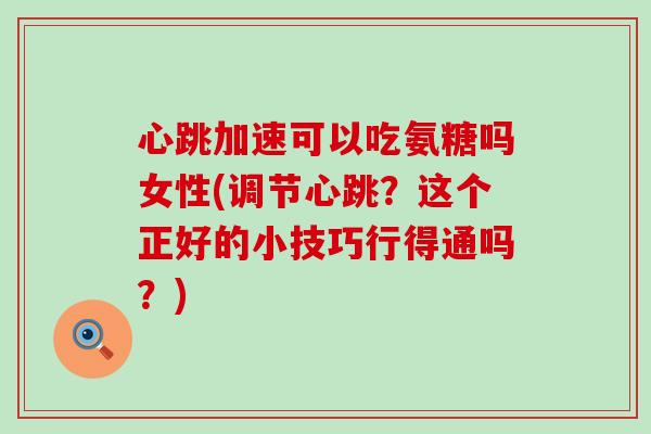 心跳加速可以吃氨糖吗女性(调节心跳？这个正好的小技巧行得通吗？)