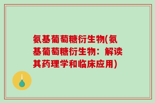 氨基葡萄糖衍生物(氨基葡萄糖衍生物：解读其药理学和临床应用)