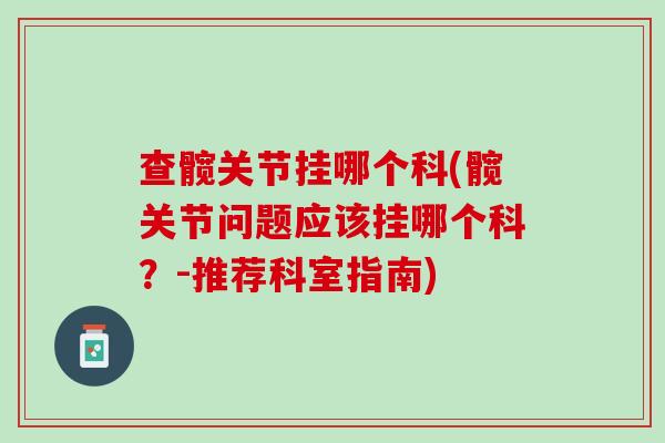 查髋关节挂哪个科(髋关节问题应该挂哪个科？-推荐科室指南)