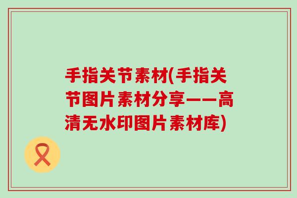 手指关节素材(手指关节图片素材分享——高清无水印图片素材库)