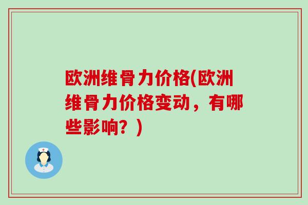 欧洲维骨力价格(欧洲维骨力价格变动，有哪些影响？)